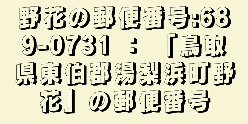 野花の郵便番号:689-0731 ： 「鳥取県東伯郡湯梨浜町野花」の郵便番号