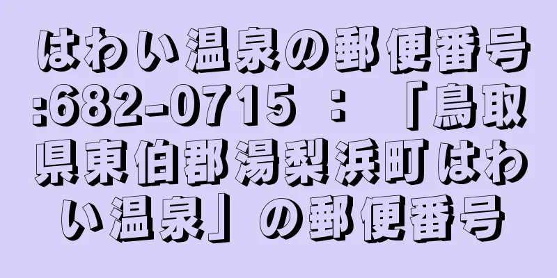 はわい温泉の郵便番号:682-0715 ： 「鳥取県東伯郡湯梨浜町はわい温泉」の郵便番号