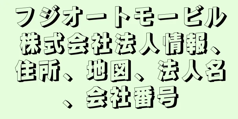 フジオートモービル株式会社法人情報、住所、地図、法人名、会社番号