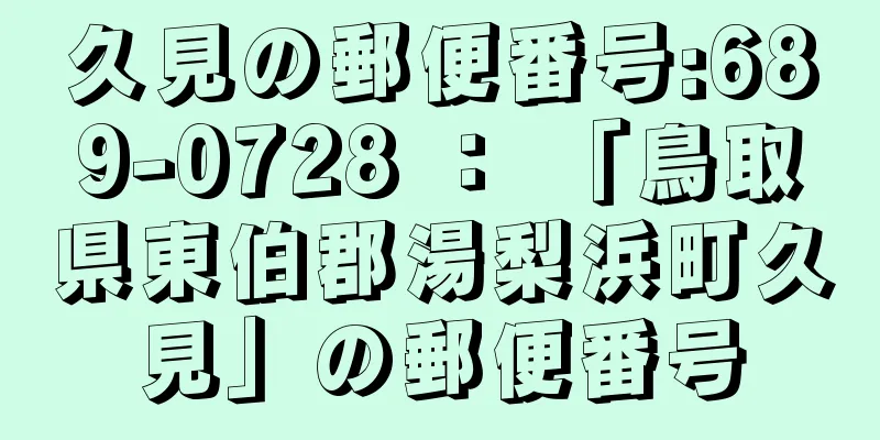 久見の郵便番号:689-0728 ： 「鳥取県東伯郡湯梨浜町久見」の郵便番号