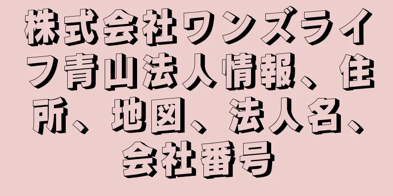 株式会社ワンズライフ青山法人情報、住所、地図、法人名、会社番号