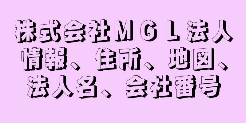 株式会社ＭＧＬ法人情報、住所、地図、法人名、会社番号