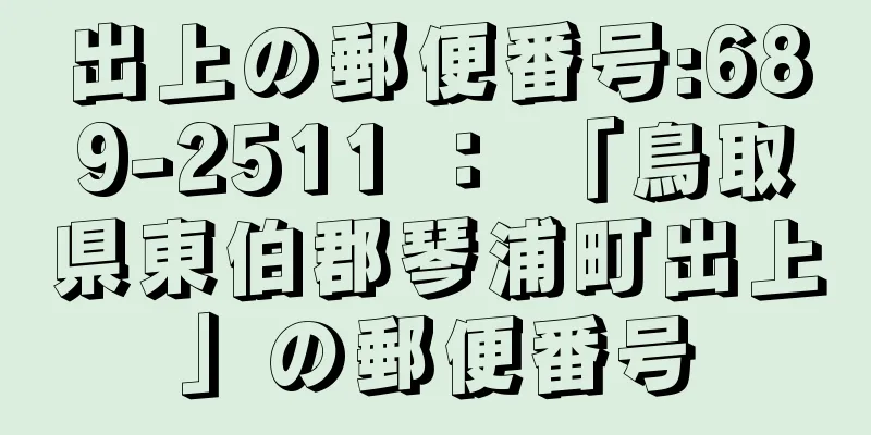 出上の郵便番号:689-2511 ： 「鳥取県東伯郡琴浦町出上」の郵便番号