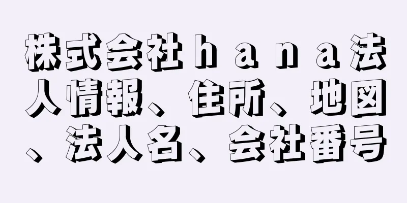 株式会社ｈａｎａ法人情報、住所、地図、法人名、会社番号