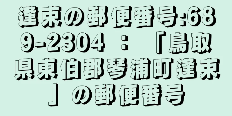 逢束の郵便番号:689-2304 ： 「鳥取県東伯郡琴浦町逢束」の郵便番号