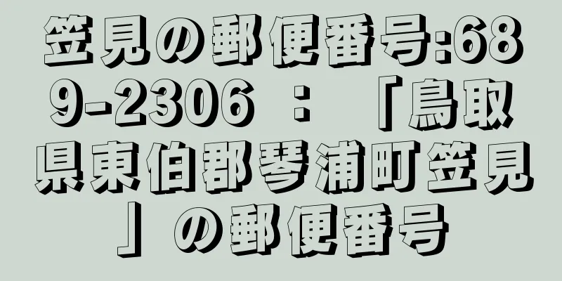 笠見の郵便番号:689-2306 ： 「鳥取県東伯郡琴浦町笠見」の郵便番号