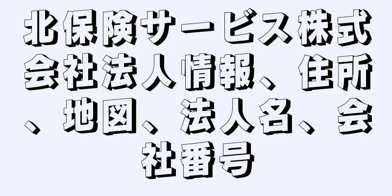 北保険サービス株式会社法人情報、住所、地図、法人名、会社番号