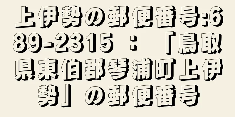 上伊勢の郵便番号:689-2315 ： 「鳥取県東伯郡琴浦町上伊勢」の郵便番号