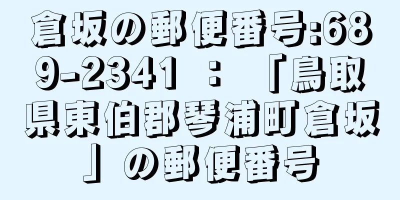 倉坂の郵便番号:689-2341 ： 「鳥取県東伯郡琴浦町倉坂」の郵便番号