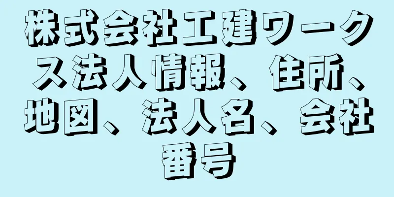 株式会社工建ワークス法人情報、住所、地図、法人名、会社番号