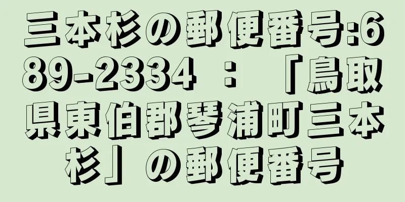 三本杉の郵便番号:689-2334 ： 「鳥取県東伯郡琴浦町三本杉」の郵便番号