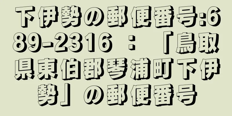 下伊勢の郵便番号:689-2316 ： 「鳥取県東伯郡琴浦町下伊勢」の郵便番号