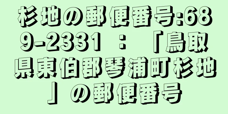 杉地の郵便番号:689-2331 ： 「鳥取県東伯郡琴浦町杉地」の郵便番号