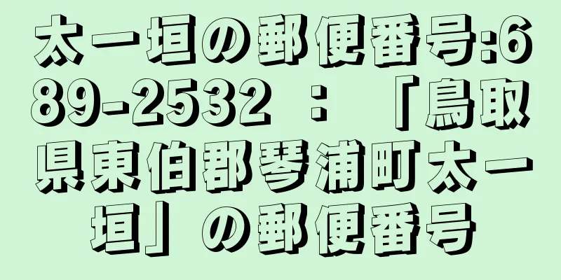 太一垣の郵便番号:689-2532 ： 「鳥取県東伯郡琴浦町太一垣」の郵便番号