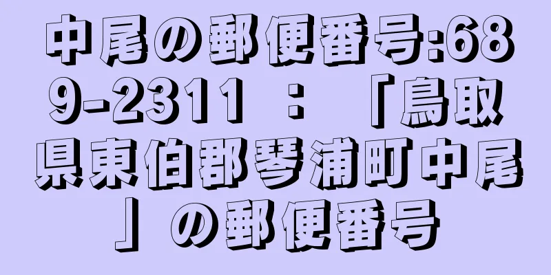 中尾の郵便番号:689-2311 ： 「鳥取県東伯郡琴浦町中尾」の郵便番号