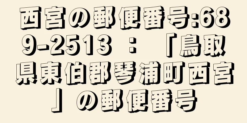 西宮の郵便番号:689-2513 ： 「鳥取県東伯郡琴浦町西宮」の郵便番号