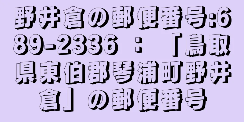 野井倉の郵便番号:689-2336 ： 「鳥取県東伯郡琴浦町野井倉」の郵便番号