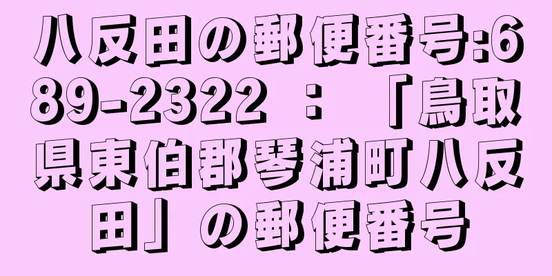 八反田の郵便番号:689-2322 ： 「鳥取県東伯郡琴浦町八反田」の郵便番号