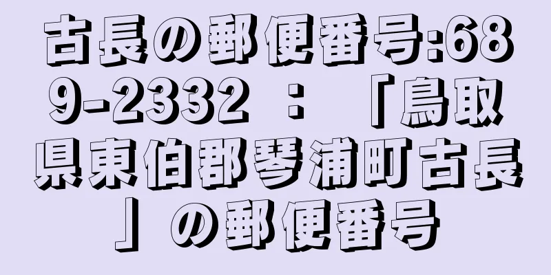 古長の郵便番号:689-2332 ： 「鳥取県東伯郡琴浦町古長」の郵便番号