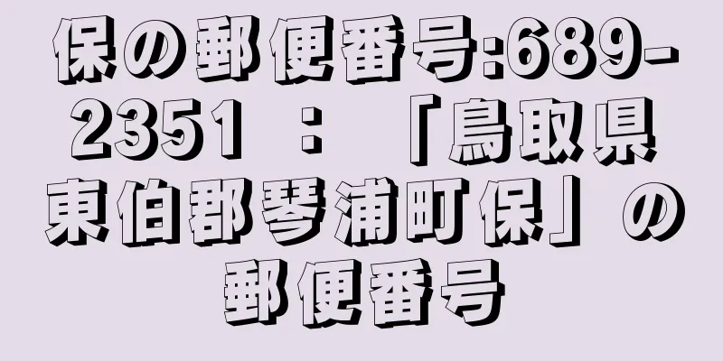 保の郵便番号:689-2351 ： 「鳥取県東伯郡琴浦町保」の郵便番号