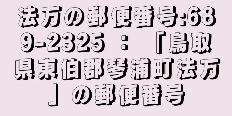 法万の郵便番号:689-2325 ： 「鳥取県東伯郡琴浦町法万」の郵便番号