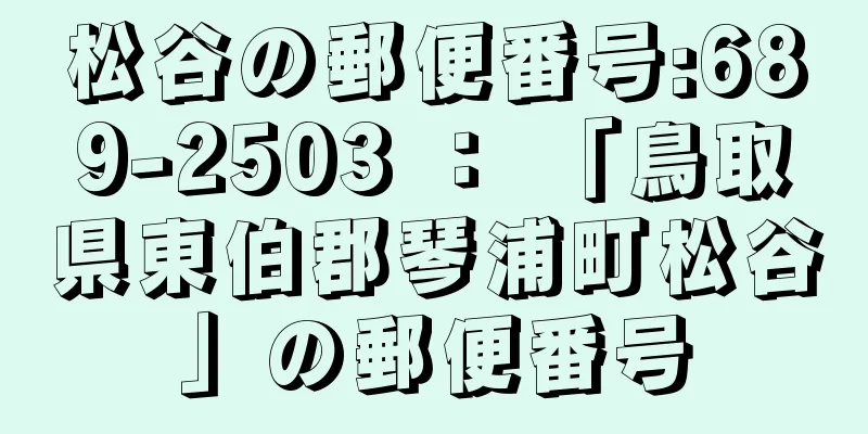 松谷の郵便番号:689-2503 ： 「鳥取県東伯郡琴浦町松谷」の郵便番号