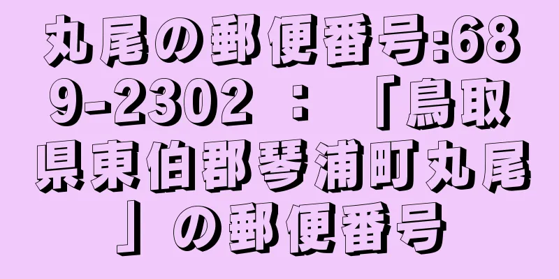 丸尾の郵便番号:689-2302 ： 「鳥取県東伯郡琴浦町丸尾」の郵便番号