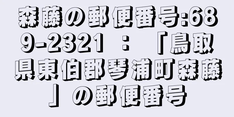 森藤の郵便番号:689-2321 ： 「鳥取県東伯郡琴浦町森藤」の郵便番号