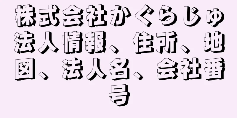 株式会社かぐらじゅ法人情報、住所、地図、法人名、会社番号