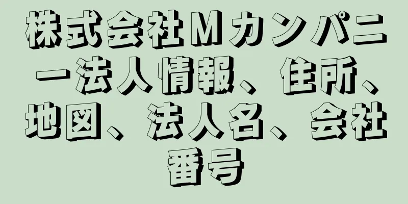 株式会社Ｍカンパニー法人情報、住所、地図、法人名、会社番号