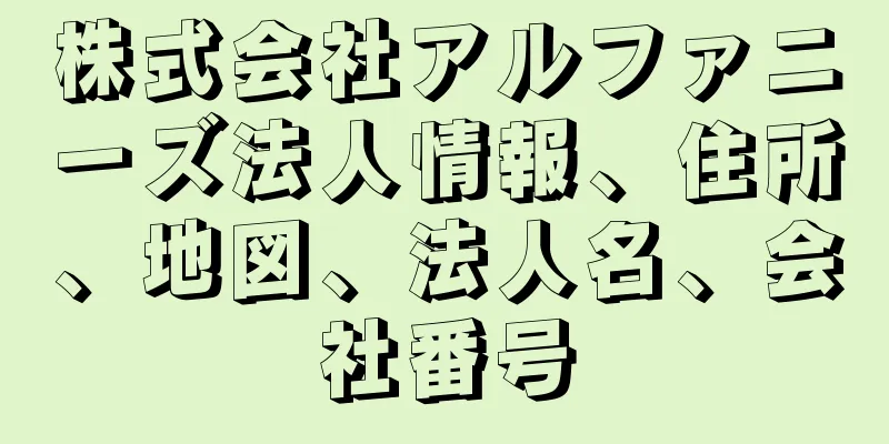 株式会社アルファニーズ法人情報、住所、地図、法人名、会社番号