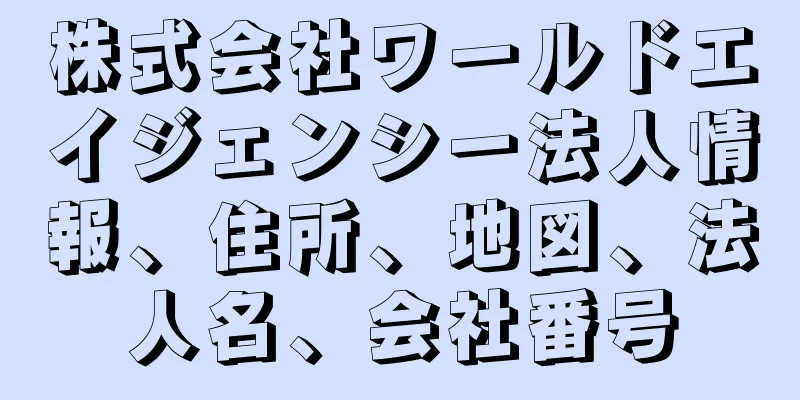 株式会社ワールドエイジェンシー法人情報、住所、地図、法人名、会社番号