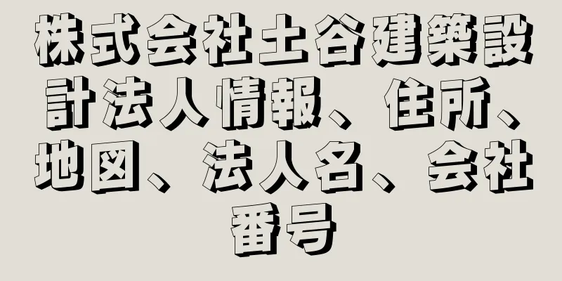 株式会社土谷建築設計法人情報、住所、地図、法人名、会社番号