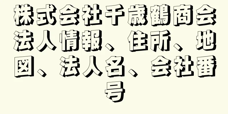 株式会社千歳鶴商会法人情報、住所、地図、法人名、会社番号