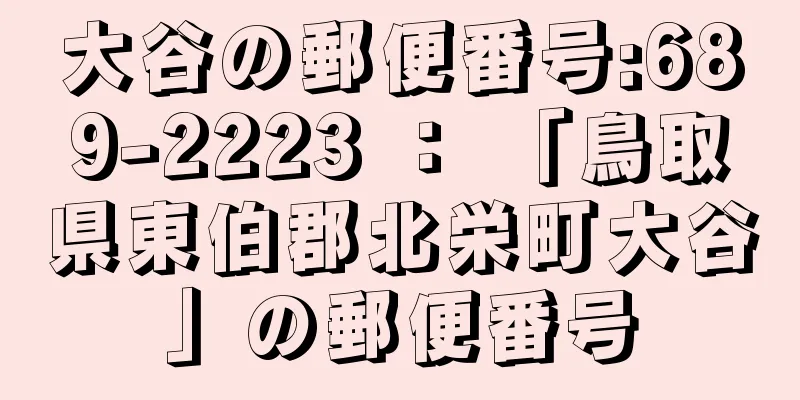 大谷の郵便番号:689-2223 ： 「鳥取県東伯郡北栄町大谷」の郵便番号