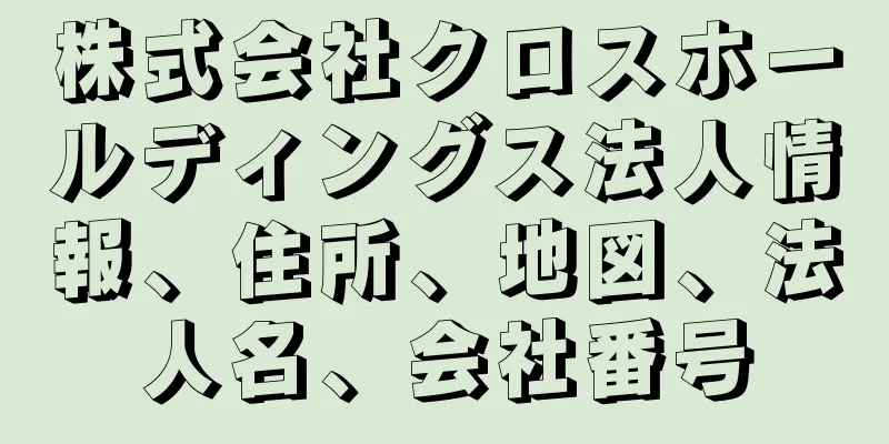 株式会社クロスホールディングス法人情報、住所、地図、法人名、会社番号