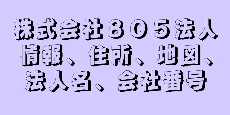 株式会社８０５法人情報、住所、地図、法人名、会社番号