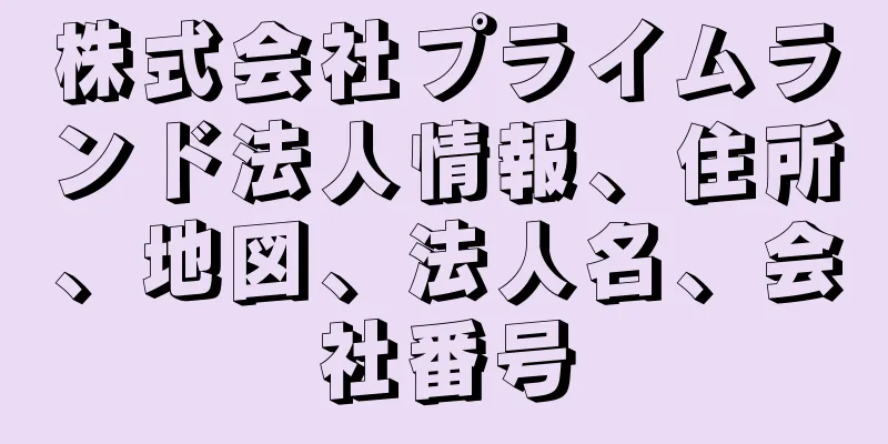 株式会社プライムランド法人情報、住所、地図、法人名、会社番号