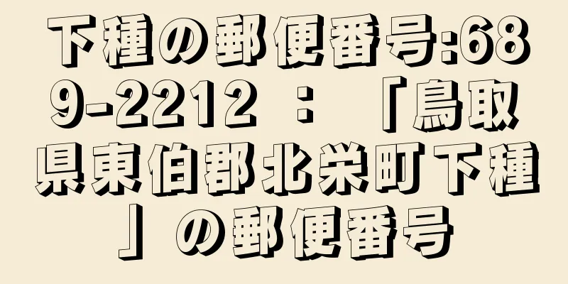 下種の郵便番号:689-2212 ： 「鳥取県東伯郡北栄町下種」の郵便番号