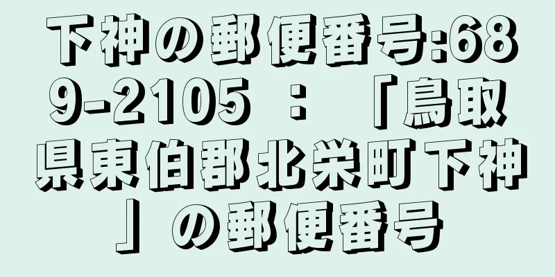 下神の郵便番号:689-2105 ： 「鳥取県東伯郡北栄町下神」の郵便番号