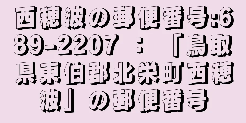 西穂波の郵便番号:689-2207 ： 「鳥取県東伯郡北栄町西穂波」の郵便番号