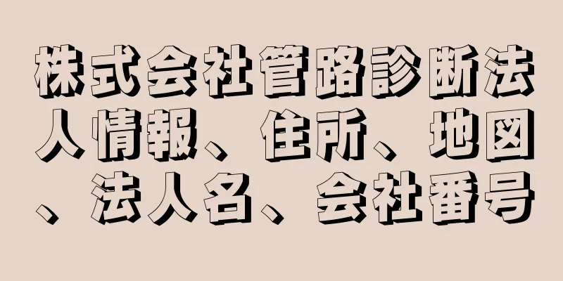 株式会社管路診断法人情報、住所、地図、法人名、会社番号