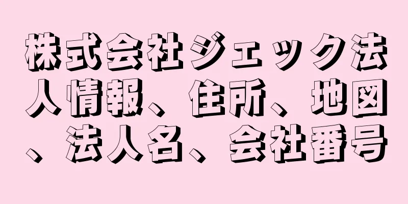 株式会社ジェック法人情報、住所、地図、法人名、会社番号