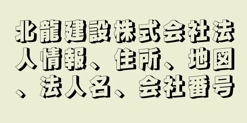 北龍建設株式会社法人情報、住所、地図、法人名、会社番号