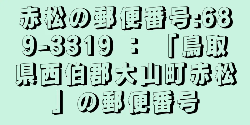 赤松の郵便番号:689-3319 ： 「鳥取県西伯郡大山町赤松」の郵便番号