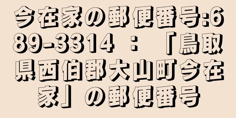 今在家の郵便番号:689-3314 ： 「鳥取県西伯郡大山町今在家」の郵便番号