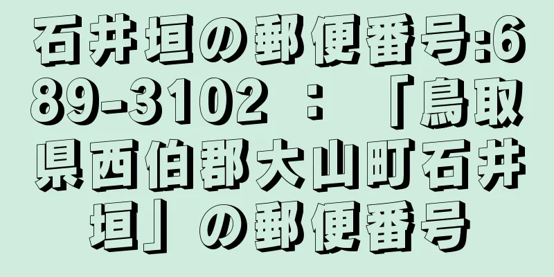 石井垣の郵便番号:689-3102 ： 「鳥取県西伯郡大山町石井垣」の郵便番号