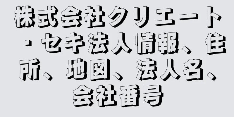 株式会社クリエート・セキ法人情報、住所、地図、法人名、会社番号