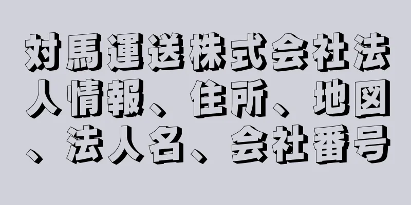 対馬運送株式会社法人情報、住所、地図、法人名、会社番号