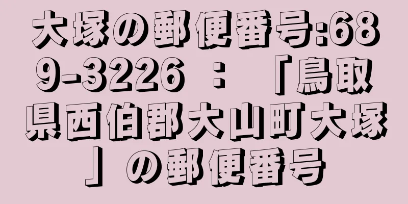 大塚の郵便番号:689-3226 ： 「鳥取県西伯郡大山町大塚」の郵便番号